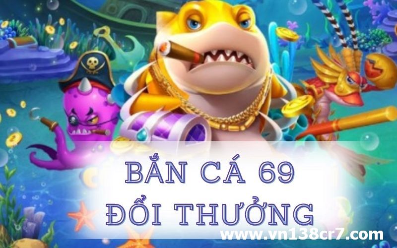 Bắn cá đổi thưởng 69 nhiều ưu đãi